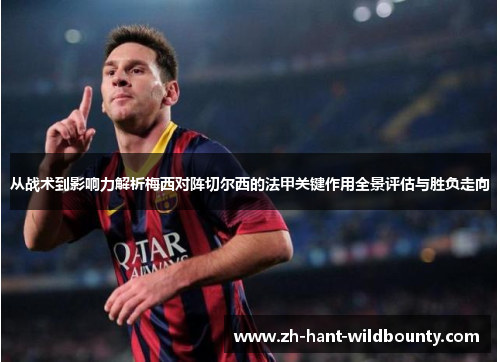 从战术到影响力解析梅西对阵切尔西的法甲关键作用全景评估与胜负走向