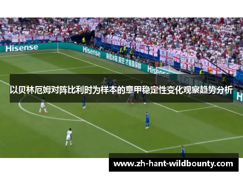 以贝林厄姆对阵比利时为样本的意甲稳定性变化观察趋势分析