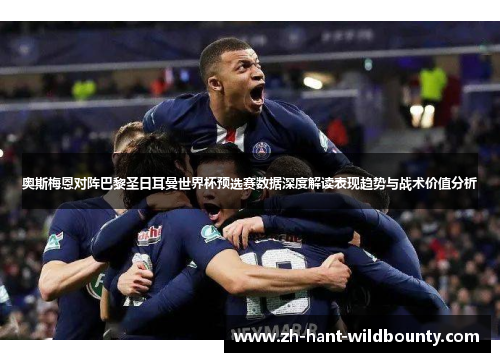 奥斯梅恩对阵巴黎圣日耳曼世界杯预选赛数据深度解读表现趋势与战术价值分析 奥斯梅恩对阵巴黎圣日耳曼世界杯预选赛数据深度解读表现趋势与战术价值分析