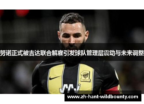 努诺正式被吉达联合解雇引发球队管理层震动与未来调整 努诺正式被吉达联合解雇引发球队管理层震动与未来调整