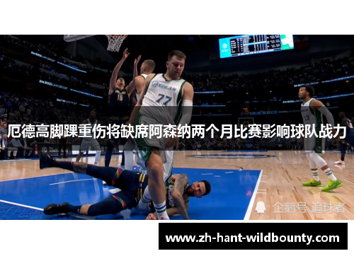 厄德高脚踝重伤将缺席阿森纳两个月比赛影响球队战力 厄德高脚踝重伤将缺席阿森纳两个月比赛影响球队战力