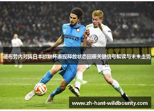 德布劳内对阵日本欧联杯表现释放状态回暖关键信号解读与未来走势