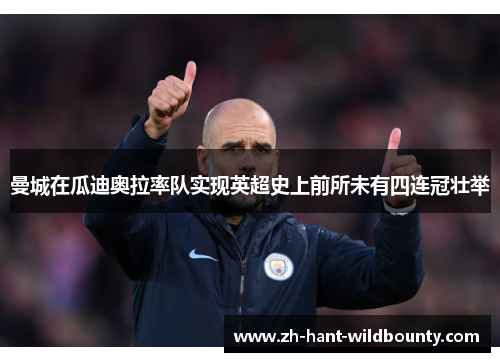 曼城在瓜迪奥拉率队实现英超史上前所未有四连冠壮举 曼城在瓜迪奥拉率队实现英超史上前所未有四连冠壮举