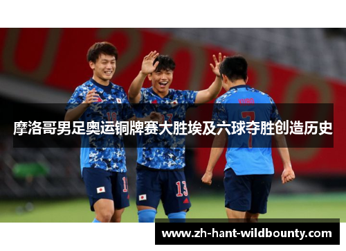 摩洛哥男足奥运铜牌赛大胜埃及六球夺胜创造历史