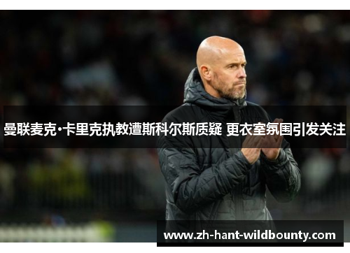 曼联麦克·卡里克执教遭斯科尔斯质疑 更衣室氛围引发关注 曼联麦克·卡里克执教遭斯科尔斯质疑 更衣室氛围引发关注