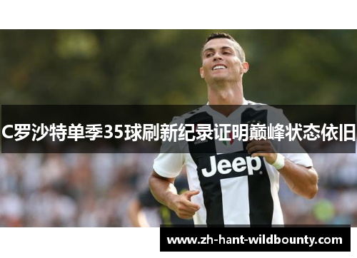 C罗沙特单季35球刷新纪录证明巅峰状态依旧