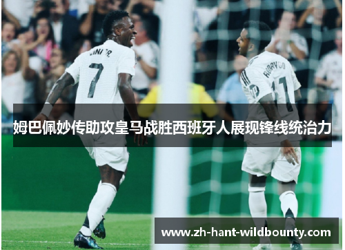 姆巴佩妙传助攻皇马战胜西班牙人展现锋线统治力