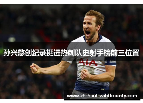 孙兴慜创纪录挺进热刺队史射手榜前三位置