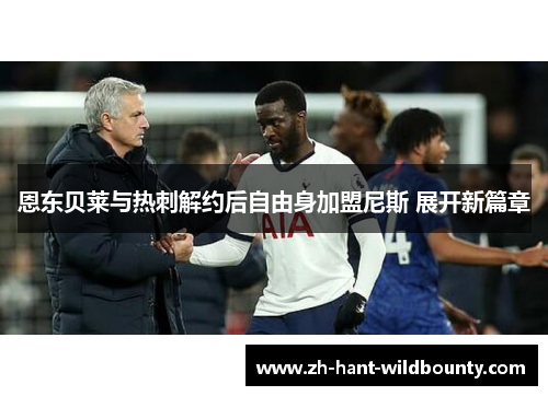 恩东贝莱与热刺解约后自由身加盟尼斯 展开新篇章