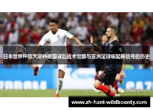 日本世界杯惊天逆转德国背后战术觉醒与亚洲足球崛起新信号的历史 日本世界杯惊天逆转德国背后战术觉醒与亚洲足球崛起新信号的历史