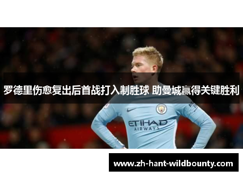 罗德里伤愈复出后首战打入制胜球 助曼城赢得关键胜利 罗德里伤愈复出后首战打入制胜球 助曼城赢得关键胜利