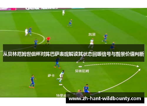 从贝林厄姆世俱杯对阵巴萨表现解读其状态回暖信号与前景价值判断 从贝林厄姆世俱杯对阵巴萨表现解读其状态回暖信号与前景价值判断