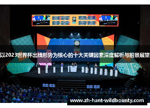 以2023世界杯出线形势为核心的十大关键因素深度解析与前景展望 以2023世界杯出线形势为核心的十大关键因素深度解析与前景展望