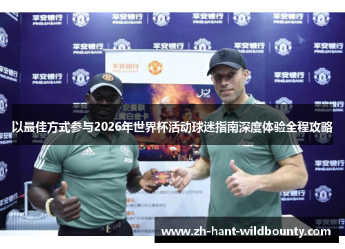 以最佳方式参与2026年世界杯活动球迷指南深度体验全程攻略 以最佳方式参与2026年世界杯活动球迷指南深度体验全程攻略