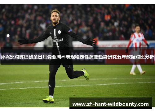 孙兴慜对阵巴黎圣日耳曼亚洲杯表现稳定性演变趋势研究五年数据对比分析