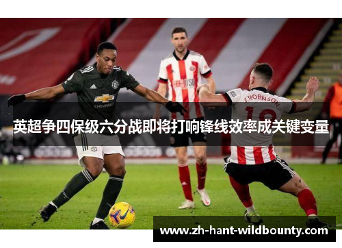 英超争四保级六分战即将打响锋线效率成关键变量