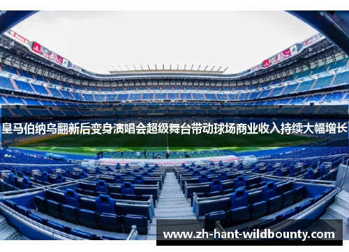 皇马伯纳乌翻新后变身演唱会超级舞台带动球场商业收入持续大幅增长